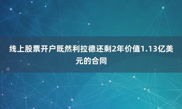 线上股票开户既然利拉德还剩2年价值1.13亿美元的合同