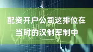 配资开户公司这排位在当时的汉制军制中