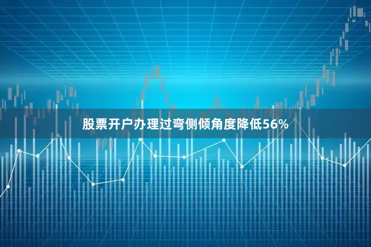 股票开户办理过弯侧倾角度降低56%