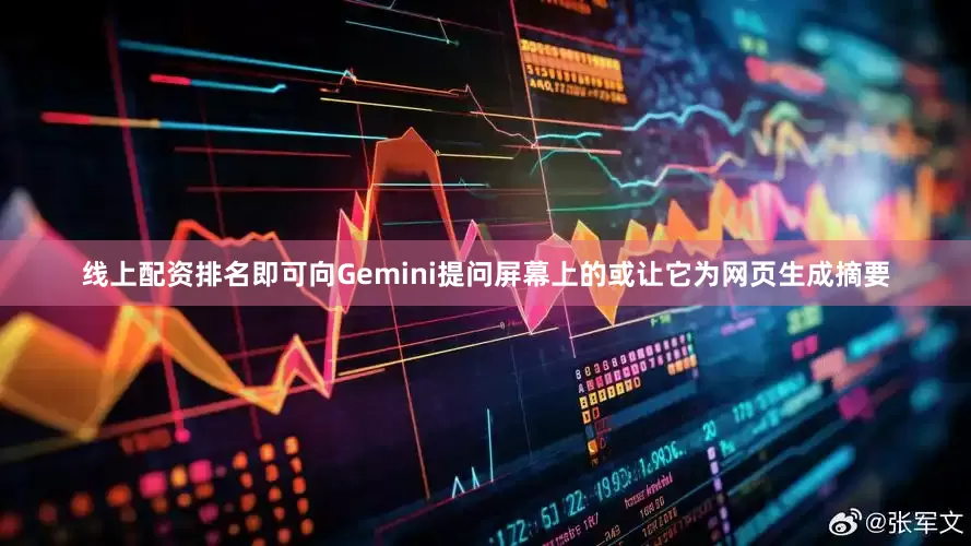 线上配资排名即可向Gemini提问屏幕上的或让它为网页生成摘要