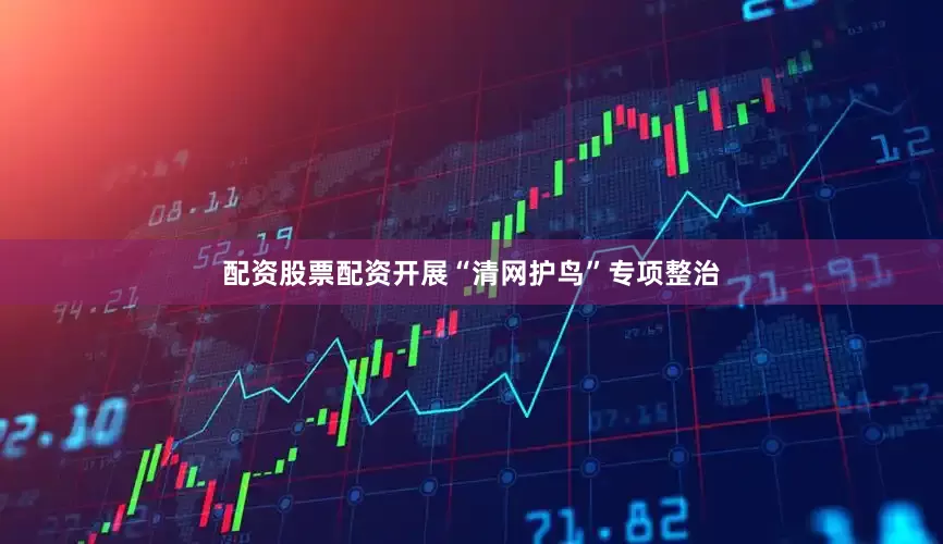 配资股票配资开展“清网护鸟”专项整治
