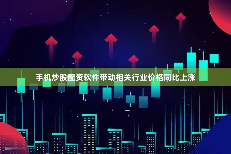 手机炒股配资软件带动相关行业价格同比上涨