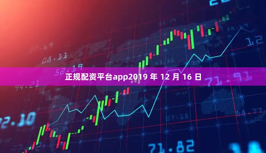 正规配资平台app2019 年 12 月 16 日