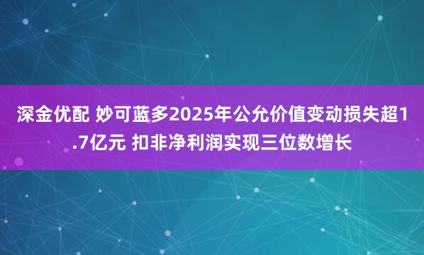 深金优配 妙可蓝多2025年公允价值变动损失超1.7亿元 扣非净利润实现三位数增长
