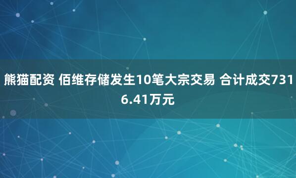 熊猫配资 佰维存储发生10笔大宗交易 合计成交7316.41万元