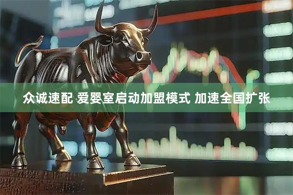 众诚速配 爱婴室启动加盟模式 加速全国扩张