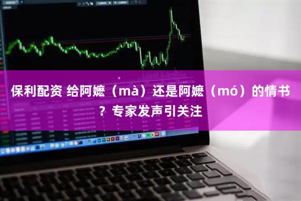 保利配资 给阿嬷（mà）还是阿嬷（mó）的情书？专家发声引关注