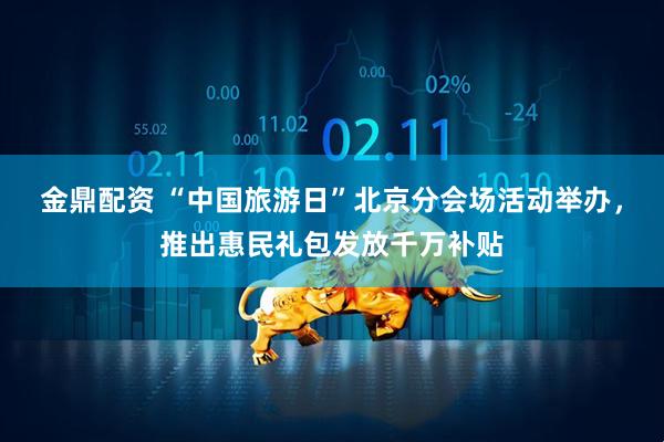 金鼎配资 “中国旅游日”北京分会场活动举办，推出惠民礼包发放千万补贴
