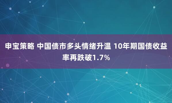 申宝策略 中国债市多头情绪升温 10年期国债收益率再跌破1.7%